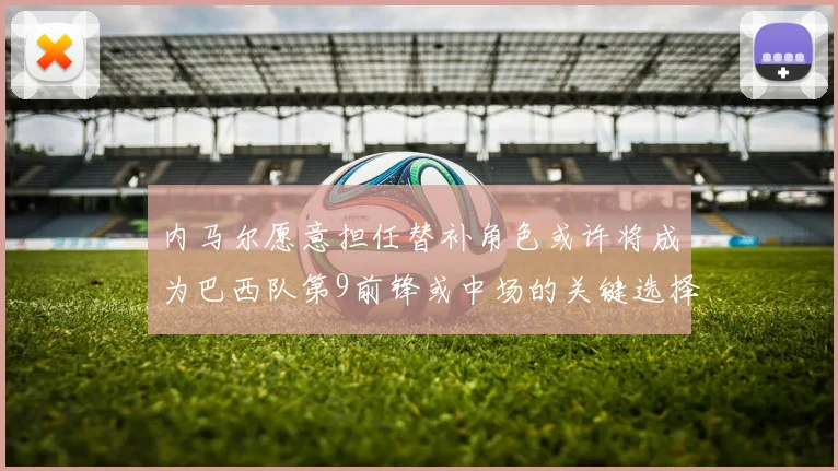内马尔愿意担任替补角色或许将成为巴西队第9前锋或中场的关键选择