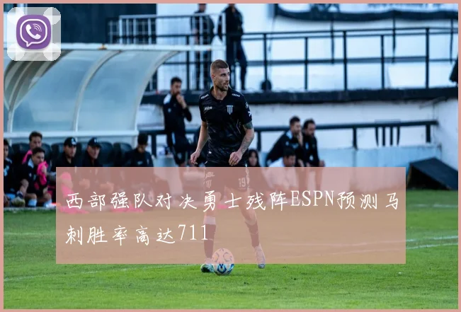 西部强队对决勇士残阵ESPN预测马刺胜率高达711