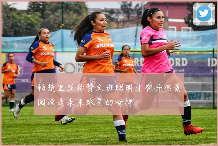 帕楚里亚称赞文班聪明才智并热爱阅读是未来球员的榜样