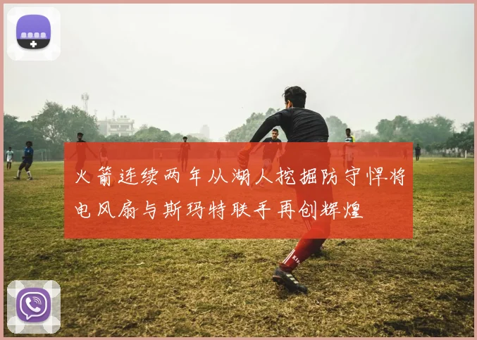 火箭连续两年从湖人挖掘防守悍将电风扇与斯玛特联手再创辉煌