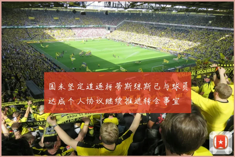 国米坚定追逐柯蒂斯琼斯已与球员达成个人协议继续推进转会事宜