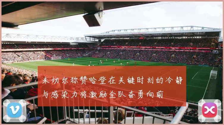 米切尔称赞哈登在关键时刻的冷静与感染力将激励全队奋勇向前