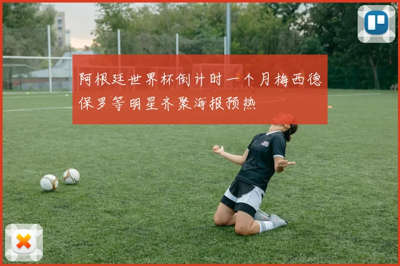阿根廷世界杯倒计时一个月梅西德保罗等明星齐聚海报预热